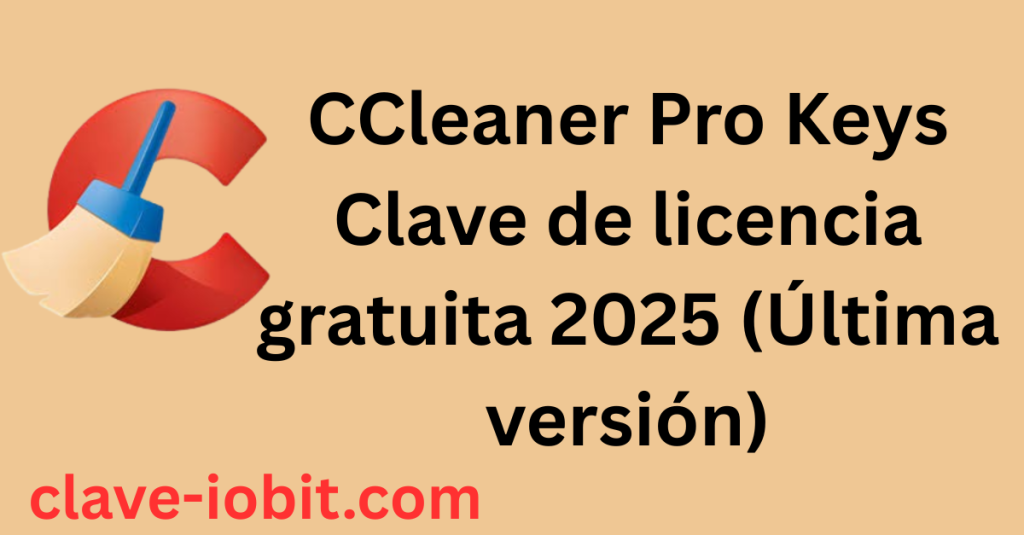 CCleaner Pro Keys 6.36 Clave de licencia gratuita 2025 (Última versión)