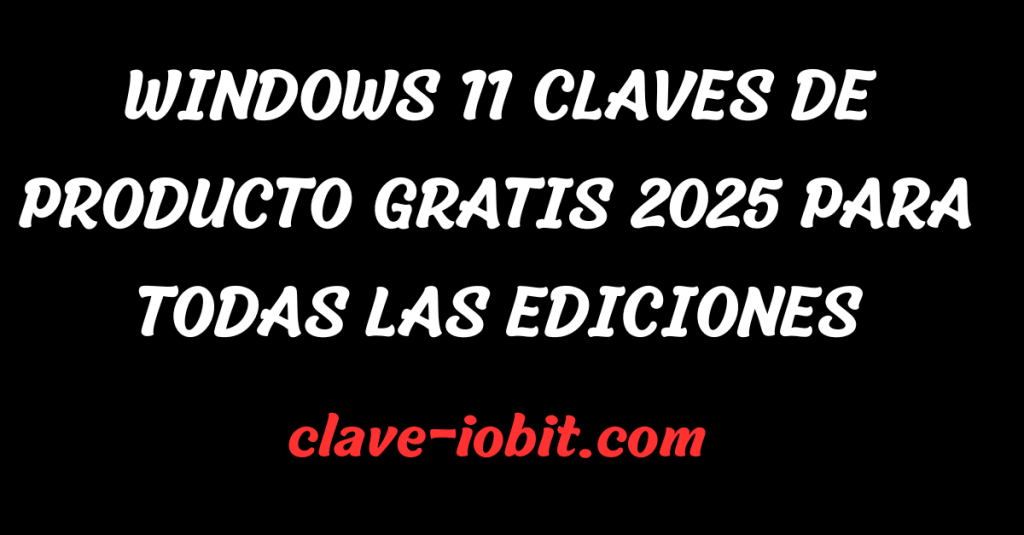 Windows 11 Claves de Producto Gratis 2025 para Todas las Ediciones