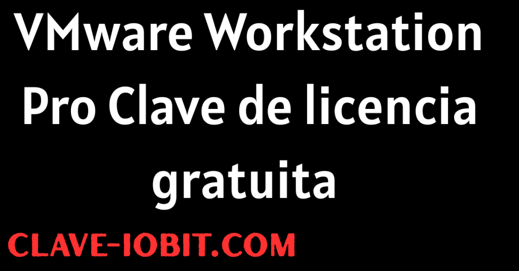VMware Workstation Pro 17.6 Clave de licencia gratuita 2025