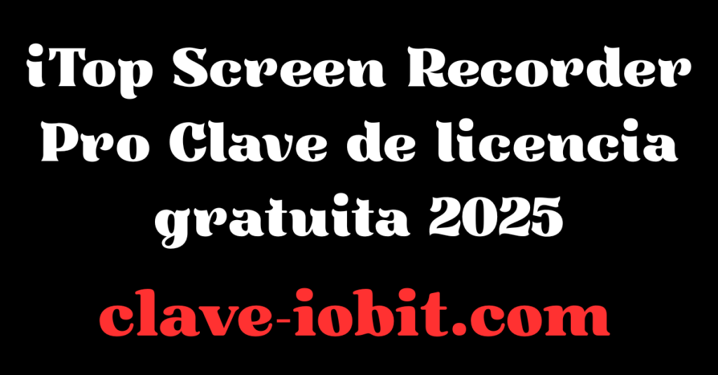 iTop Screen Recorder Pro Clave de licencia gratuita 2025