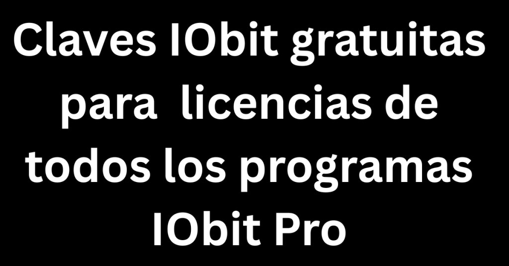 Claves IObit gratuitas para 2025 licencias de todos los programas IObit Pro