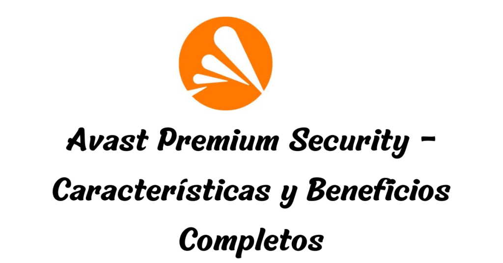 Avast Premium Security 2025 – Características y Beneficios Completos