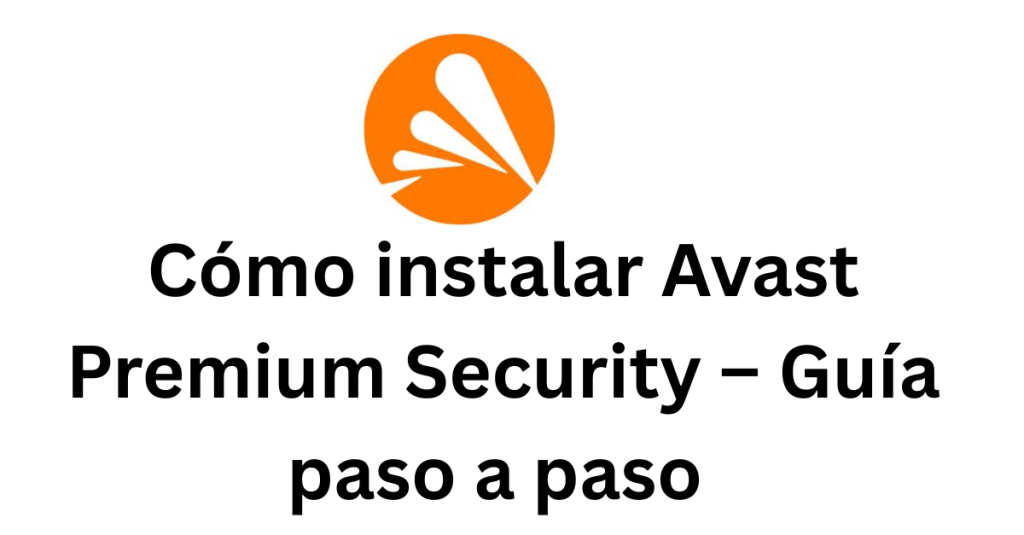 Cómo instalar Avast Premium Security – Guía paso a paso (2025)