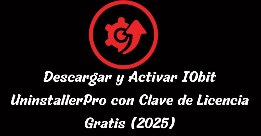 Descargar y Activar IObit Uninstaller 14.4 Pro con Clave de Licencia Gratis (2025)