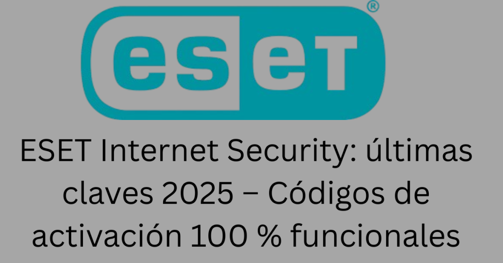 ESET Internet Security: últimas claves 2025 – Códigos de activación 100 % funcionales